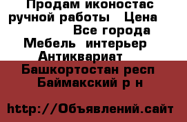 Продам иконостас ручной работы › Цена ­ 300 000 - Все города Мебель, интерьер » Антиквариат   . Башкортостан респ.,Баймакский р-н